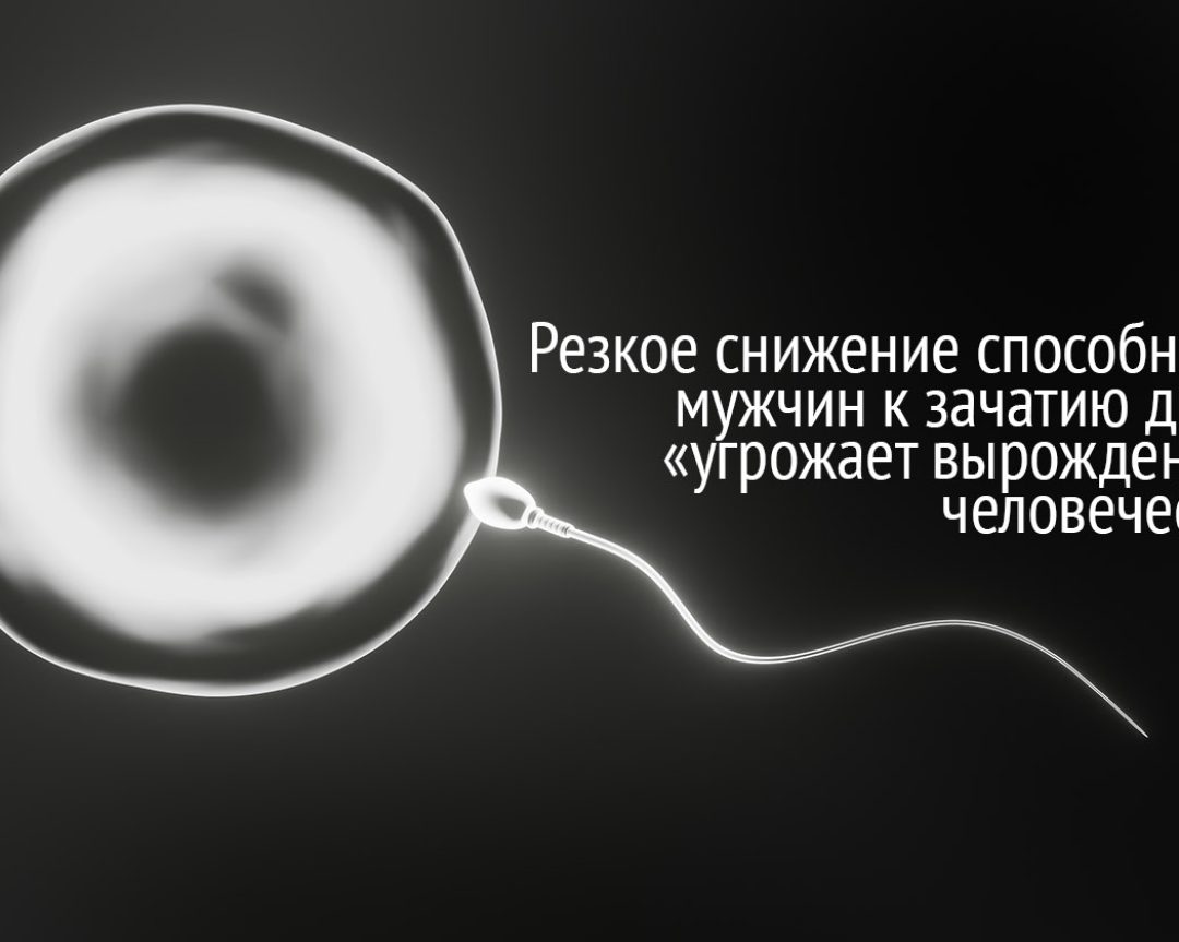 Резкое снижение способности мужчин к зачатию детей «угрожает вырождением человечеству»