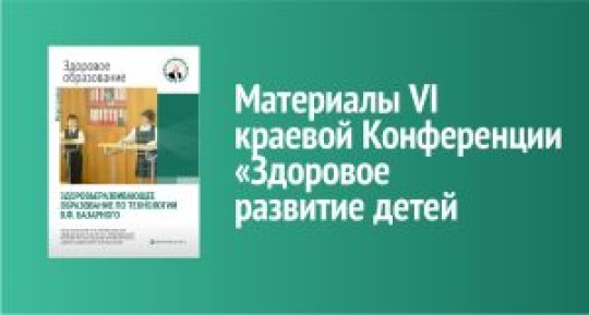 Здоровьеразвивающее образование по технологии В.Ф. Базарного: материалы VI краевой Конференции «Здоровое развитие детей»